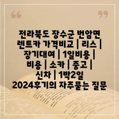 전라북도 장수군 번암면 렌트카 가격비교 | 리스 | 장기대여 | 1일비용 | 비용 | 소카 | 중고 | 신차 | 1박2일 2024후기