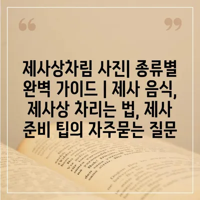 제사상차림 사진| 종류별 완벽 가이드 | 제사 음식, 제사상 차리는 법, 제사 준비 팁