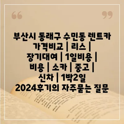 부산시 동래구 수민동 렌트카 가격비교 | 리스 | 장기대여 | 1일비용 | 비용 | 소카 | 중고 | 신차 | 1박2일 2024후기