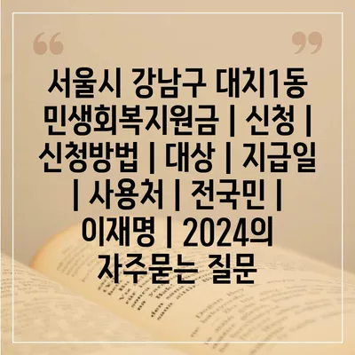 서울시 강남구 대치1동 민생회복지원금 | 신청 | 신청방법 | 대상 | 지급일 | 사용처 | 전국민 | 이재명 | 2024