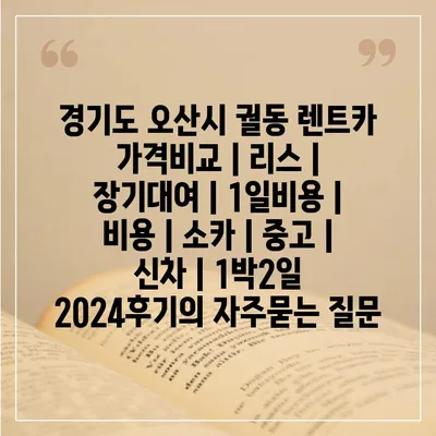 경기도 오산시 궐동 렌트카 가격비교 | 리스 | 장기대여 | 1일비용 | 비용 | 소카 | 중고 | 신차 | 1박2일 2024후기