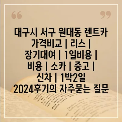 대구시 서구 원대동 렌트카 가격비교 | 리스 | 장기대여 | 1일비용 | 비용 | 소카 | 중고 | 신차 | 1박2일 2024후기