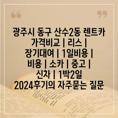 광주시 동구 산수2동 렌트카 가격비교 | 리스 | 장기대여 | 1일비용 | 비용 | 소카 | 중고 | 신차 | 1박2일 2024후기