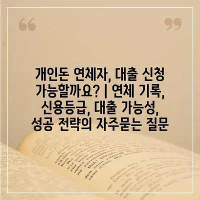 개인돈 연체자, 대출 신청 가능할까요? | 연체 기록, 신용등급, 대출 가능성, 성공 전략