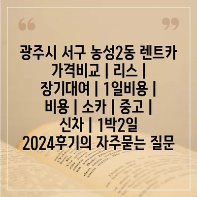 광주시 서구 농성2동 렌트카 가격비교 | 리스 | 장기대여 | 1일비용 | 비용 | 소카 | 중고 | 신차 | 1박2일 2024후기