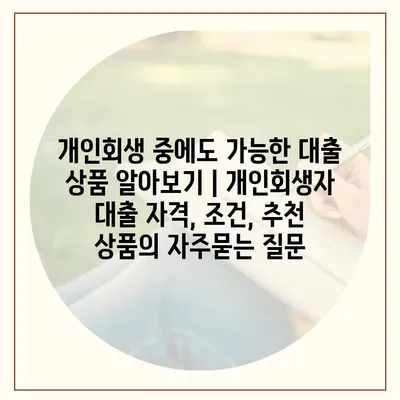 개인회생 중에도 가능한 대출 상품 알아보기 | 개인회생자 대출 자격, 조건, 추천 상품