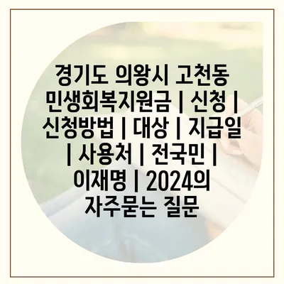 경기도 의왕시 고천동 민생회복지원금 | 신청 | 신청방법 | 대상 | 지급일 | 사용처 | 전국민 | 이재명 | 2024