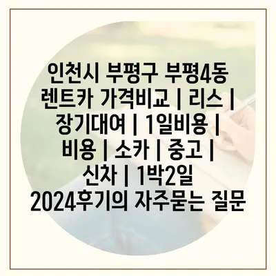 인천시 부평구 부평4동 렌트카 가격비교 | 리스 | 장기대여 | 1일비용 | 비용 | 소카 | 중고 | 신차 | 1박2일 2024후기