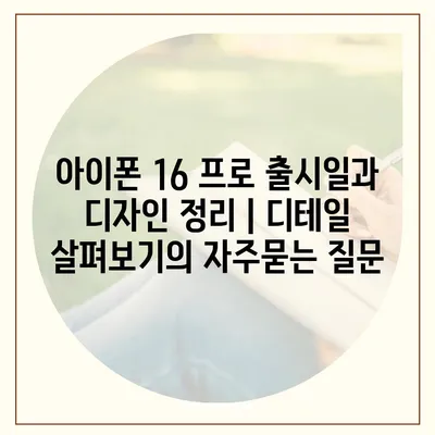 아이폰 16 프로 출시일과 디자인 정리 | 디테일 살펴보기