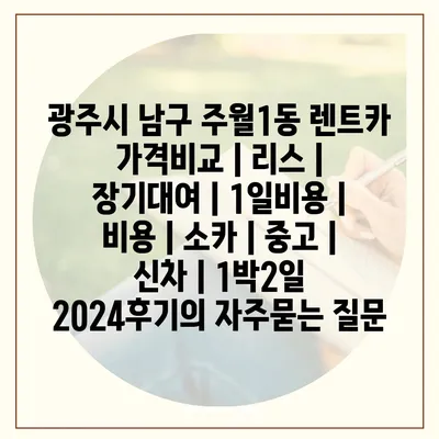 광주시 남구 주월1동 렌트카 가격비교 | 리스 | 장기대여 | 1일비용 | 비용 | 소카 | 중고 | 신차 | 1박2일 2024후기