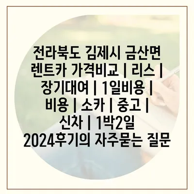 전라북도 김제시 금산면 렌트카 가격비교 | 리스 | 장기대여 | 1일비용 | 비용 | 소카 | 중고 | 신차 | 1박2일 2024후기