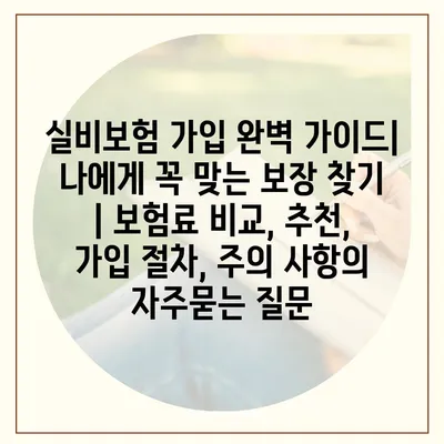 실비보험 가입 완벽 가이드| 나에게 꼭 맞는 보장 찾기 | 보험료 비교, 추천, 가입 절차, 주의 사항