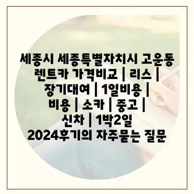 세종시 세종특별자치시 고운동 렌트카 가격비교 | 리스 | 장기대여 | 1일비용 | 비용 | 소카 | 중고 | 신차 | 1박2일 2024후기