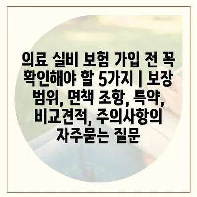 의료 실비 보험 가입 전 꼭 확인해야 할 5가지 | 보장 범위, 면책 조항, 특약, 비교견적, 주의사항