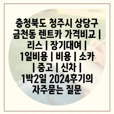 충청북도 청주시 상당구 금천동 렌트카 가격비교 | 리스 | 장기대여 | 1일비용 | 비용 | 소카 | 중고 | 신차 | 1박2일 2024후기