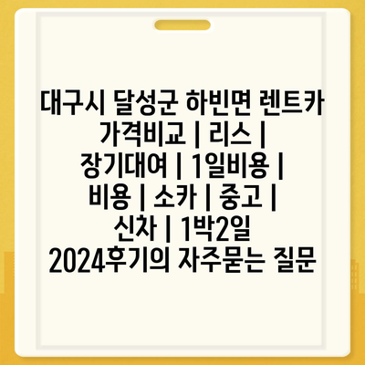 대구시 달성군 하빈면 렌트카 가격비교 | 리스 | 장기대여 | 1일비용 | 비용 | 소카 | 중고 | 신차 | 1박2일 2024후기