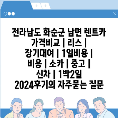 전라남도 화순군 남면 렌트카 가격비교 | 리스 | 장기대여 | 1일비용 | 비용 | 소카 | 중고 | 신차 | 1박2일 2024후기