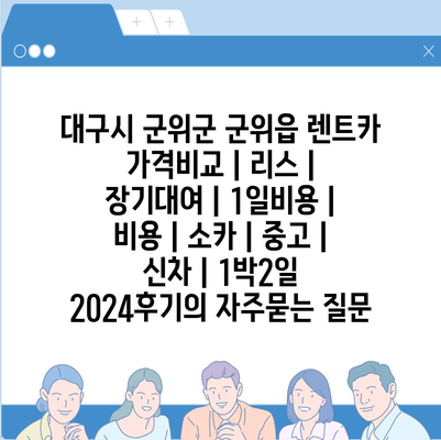 대구시 군위군 군위읍 렌트카 가격비교 | 리스 | 장기대여 | 1일비용 | 비용 | 소카 | 중고 | 신차 | 1박2일 2024후기