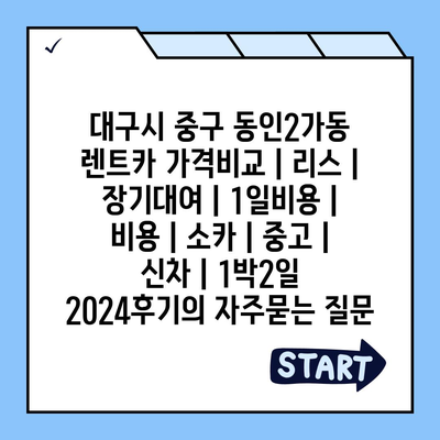 대구시 중구 동인2가동 렌트카 가격비교 | 리스 | 장기대여 | 1일비용 | 비용 | 소카 | 중고 | 신차 | 1박2일 2024후기