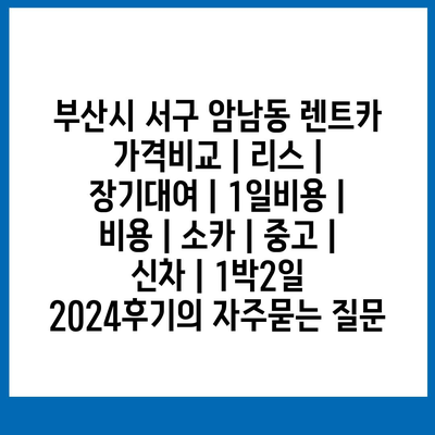 부산시 서구 암남동 렌트카 가격비교 | 리스 | 장기대여 | 1일비용 | 비용 | 소카 | 중고 | 신차 | 1박2일 2024후기