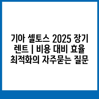 기아 셀토스 2025 장기 렌트 | 비용 대비 효율 최적화