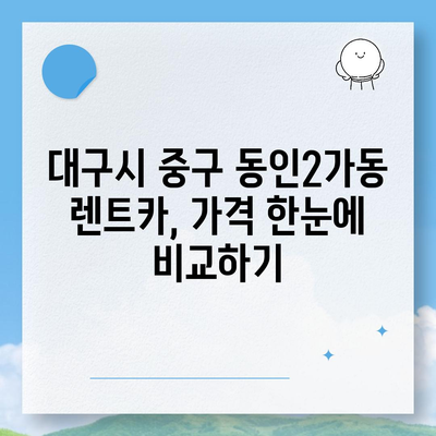 대구시 중구 동인2가동 렌트카 가격비교 | 리스 | 장기대여 | 1일비용 | 비용 | 소카 | 중고 | 신차 | 1박2일 2024후기