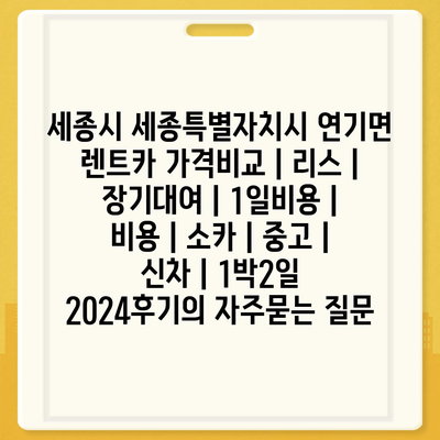 세종시 세종특별자치시 연기면 렌트카 가격비교 | 리스 | 장기대여 | 1일비용 | 비용 | 소카 | 중고 | 신차 | 1박2일 2024후기