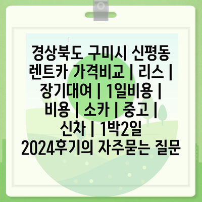 경상북도 구미시 신평동 렌트카 가격비교 | 리스 | 장기대여 | 1일비용 | 비용 | 소카 | 중고 | 신차 | 1박2일 2024후기