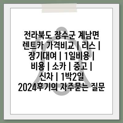 전라북도 장수군 계남면 렌트카 가격비교 | 리스 | 장기대여 | 1일비용 | 비용 | 소카 | 중고 | 신차 | 1박2일 2024후기