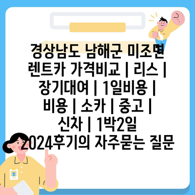 경상남도 남해군 미조면 렌트카 가격비교 | 리스 | 장기대여 | 1일비용 | 비용 | 소카 | 중고 | 신차 | 1박2일 2024후기