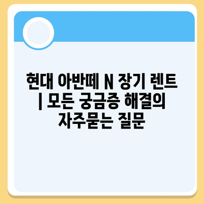 현대 아반떼 N 장기 렌트 | 모든 궁금증 해결