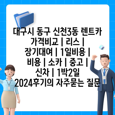 대구시 동구 신천3동 렌트카 가격비교 | 리스 | 장기대여 | 1일비용 | 비용 | 소카 | 중고 | 신차 | 1박2일 2024후기