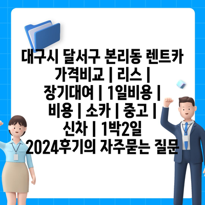 대구시 달서구 본리동 렌트카 가격비교 | 리스 | 장기대여 | 1일비용 | 비용 | 소카 | 중고 | 신차 | 1박2일 2024후기