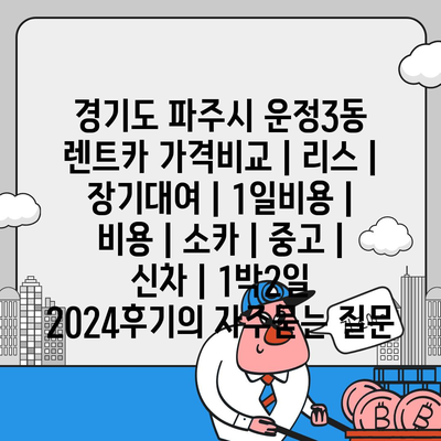 경기도 파주시 운정3동 렌트카 가격비교 | 리스 | 장기대여 | 1일비용 | 비용 | 소카 | 중고 | 신차 | 1박2일 2024후기