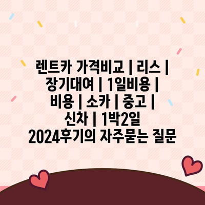 렌트카 가격비교 | 리스 | 장기대여 | 1일비용 | 비용 | 소카 | 중고 | 신차 | 1박2일 2024후기