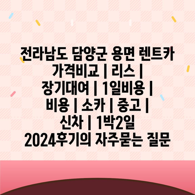 전라남도 담양군 용면 렌트카 가격비교 | 리스 | 장기대여 | 1일비용 | 비용 | 소카 | 중고 | 신차 | 1박2일 2024후기