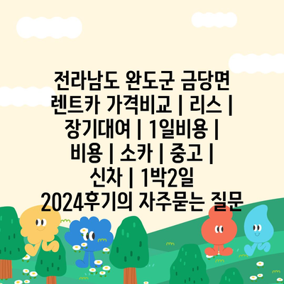 전라남도 완도군 금당면 렌트카 가격비교 | 리스 | 장기대여 | 1일비용 | 비용 | 소카 | 중고 | 신차 | 1박2일 2024후기