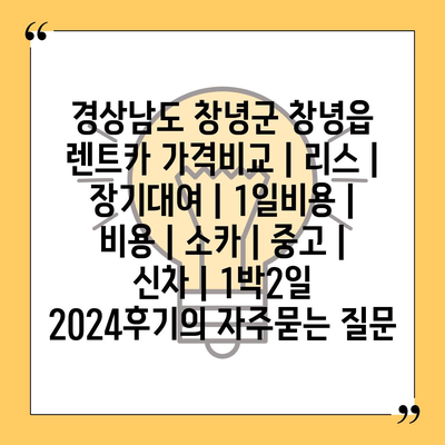 경상남도 창녕군 창녕읍 렌트카 가격비교 | 리스 | 장기대여 | 1일비용 | 비용 | 소카 | 중고 | 신차 | 1박2일 2024후기