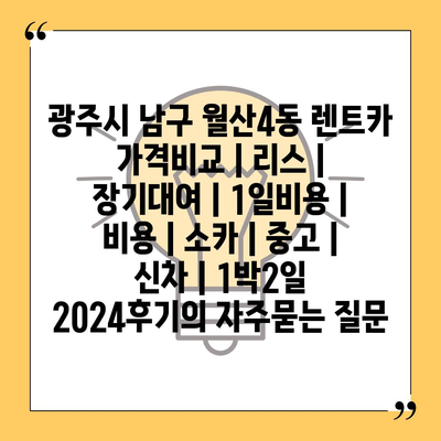 광주시 남구 월산4동 렌트카 가격비교 | 리스 | 장기대여 | 1일비용 | 비용 | 소카 | 중고 | 신차 | 1박2일 2024후기