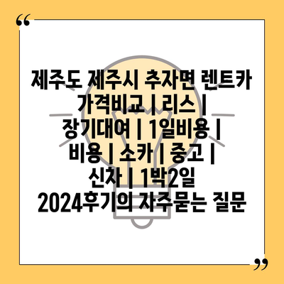 제주도 제주시 추자면 렌트카 가격비교 | 리스 | 장기대여 | 1일비용 | 비용 | 소카 | 중고 | 신차 | 1박2일 2024후기