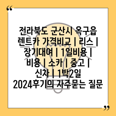 전라북도 군산시 옥구읍 렌트카 가격비교 | 리스 | 장기대여 | 1일비용 | 비용 | 소카 | 중고 | 신차 | 1박2일 2024후기