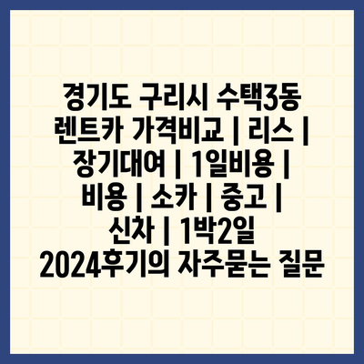 경기도 구리시 수택3동 렌트카 가격비교 | 리스 | 장기대여 | 1일비용 | 비용 | 소카 | 중고 | 신차 | 1박2일 2024후기