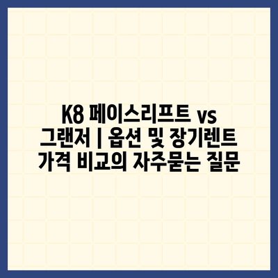 K8 페이스리프트 vs 그랜저 | 옵션 및 장기렌트 가격 비교