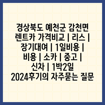 경상북도 예천군 감천면 렌트카 가격비교 | 리스 | 장기대여 | 1일비용 | 비용 | 소카 | 중고 | 신차 | 1박2일 2024후기