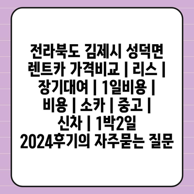 전라북도 김제시 성덕면 렌트카 가격비교 | 리스 | 장기대여 | 1일비용 | 비용 | 소카 | 중고 | 신차 | 1박2일 2024후기