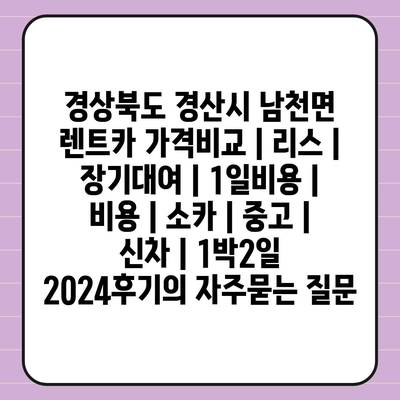 경상북도 경산시 남천면 렌트카 가격비교 | 리스 | 장기대여 | 1일비용 | 비용 | 소카 | 중고 | 신차 | 1박2일 2024후기