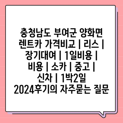 충청남도 부여군 양화면 렌트카 가격비교 | 리스 | 장기대여 | 1일비용 | 비용 | 소카 | 중고 | 신차 | 1박2일 2024후기