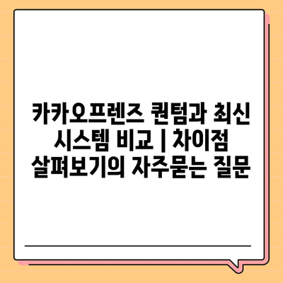 카카오프렌즈 퀀텀과 최신 시스템 비교 | 차이점 살펴보기