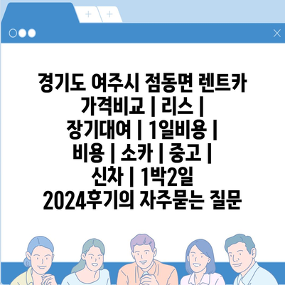 경기도 여주시 점동면 렌트카 가격비교 | 리스 | 장기대여 | 1일비용 | 비용 | 소카 | 중고 | 신차 | 1박2일 2024후기