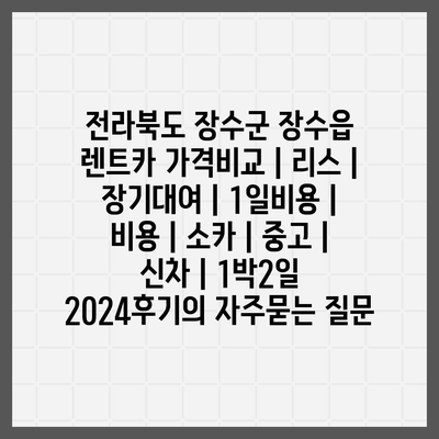 전라북도 장수군 장수읍 렌트카 가격비교 | 리스 | 장기대여 | 1일비용 | 비용 | 소카 | 중고 | 신차 | 1박2일 2024후기